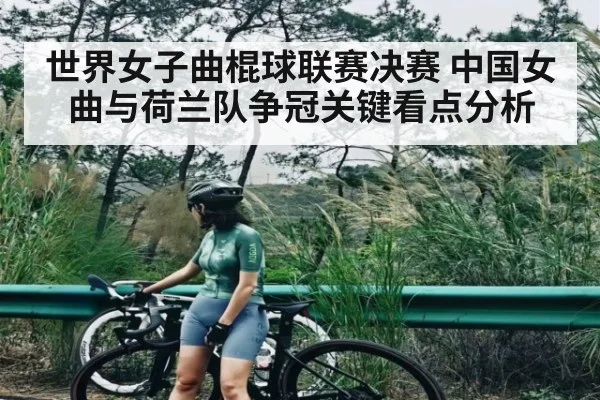 世界女子曲棍球联赛决赛 中国女曲与荷兰队争冠关键看点分析